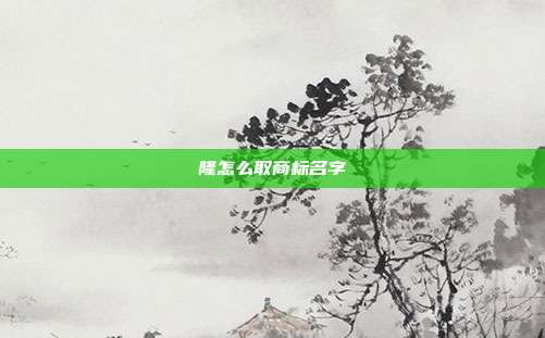 隆怎么取商标名字