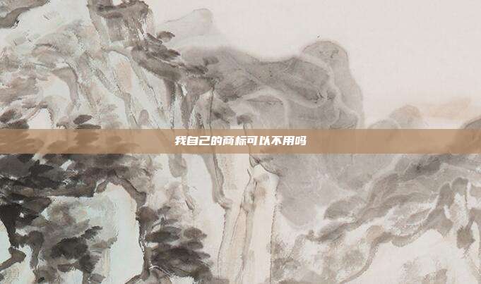 我自己的商标可以不用吗