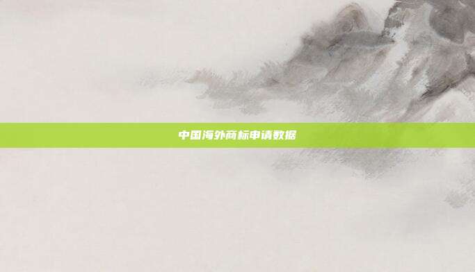 中国海外商标申请数据