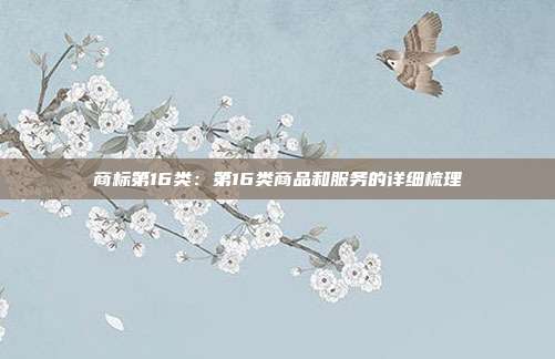 商标第16类:第16类商品和服务的详细梳理