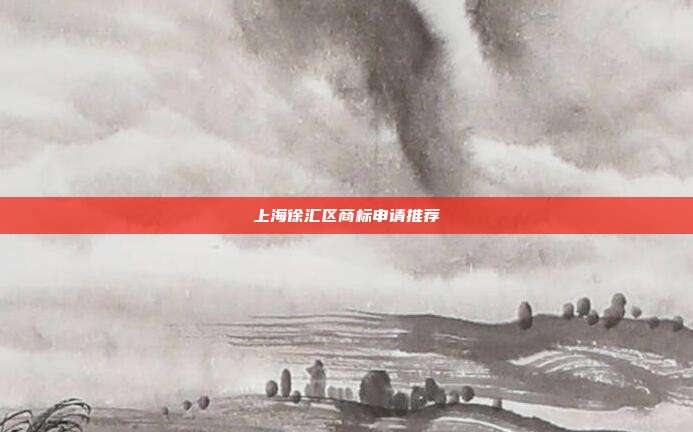 上海徐汇区商标申请推荐
