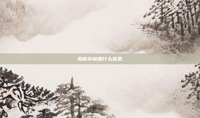 和慈商标是什么意思