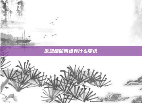 欧盟组册商标有什么要求
