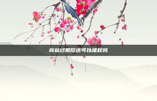 商标过期后还可以维权吗