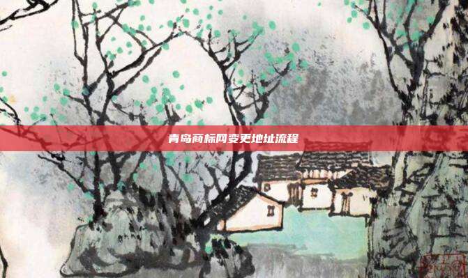 青岛商标网变更地址流程