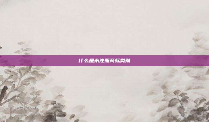 什么是未注册商标类别