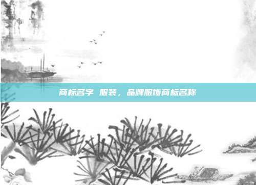 商标名字 服装,品牌服饰商标名称