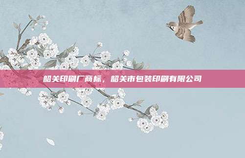 韶关印刷厂商标,韶关市包装印刷有限公司