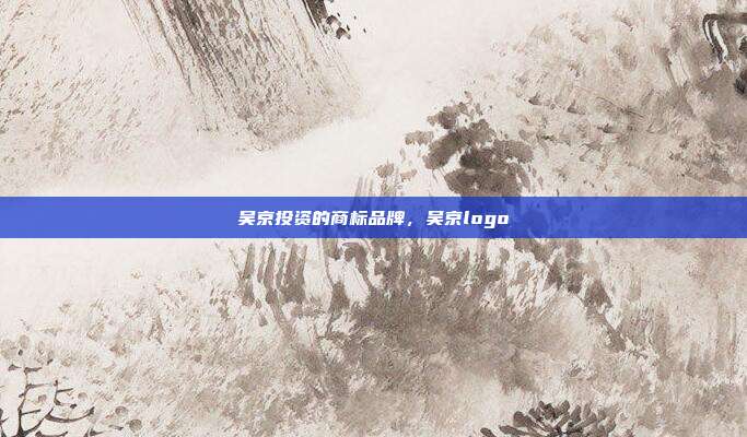 吴京投资的商标品牌，吴京logo