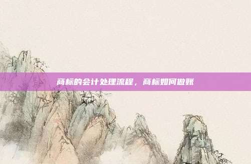 商标的会计处理流程,商标如何做账