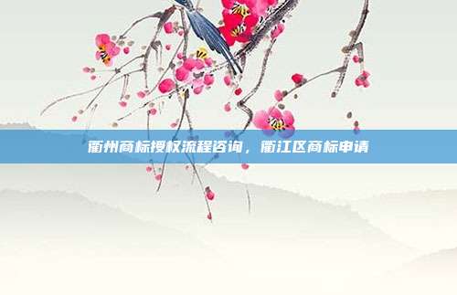 衢州商标授权流程咨询,衢江区商标申请