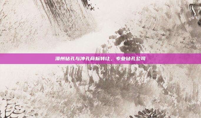 漳州钻孔与冲孔商标转让,专业钻孔公司