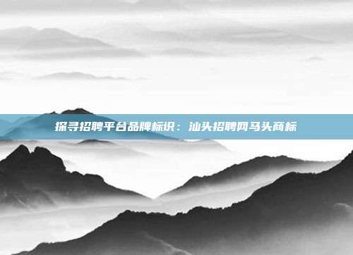 探寻招聘平台品牌标识:汕头招聘网马头商标