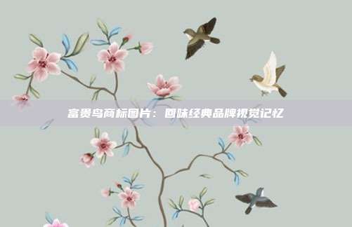 富贵鸟商标图片:回味经典品牌视觉记忆