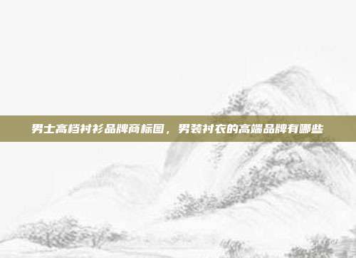 男士高档衬衫品牌商标图,男装衬衣的高端品牌有哪些