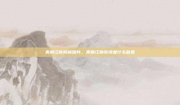 美丽江南商标图片,美丽江南歌词是什么意思