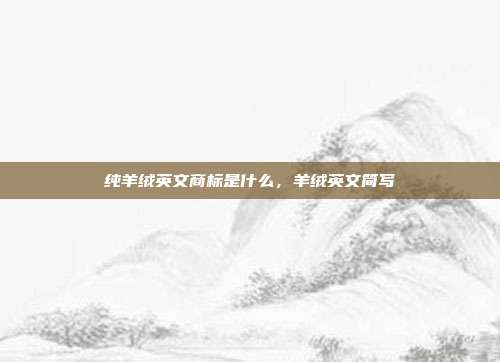 纯羊绒英文商标是什么,羊绒英文简写