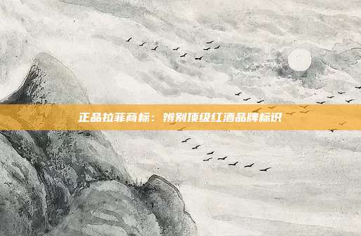 正品拉菲商标:辨别顶级红酒品牌标识