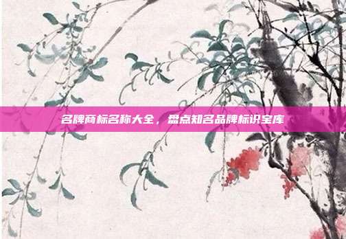 名牌商标名称大全，盘点知名品牌标识宝库