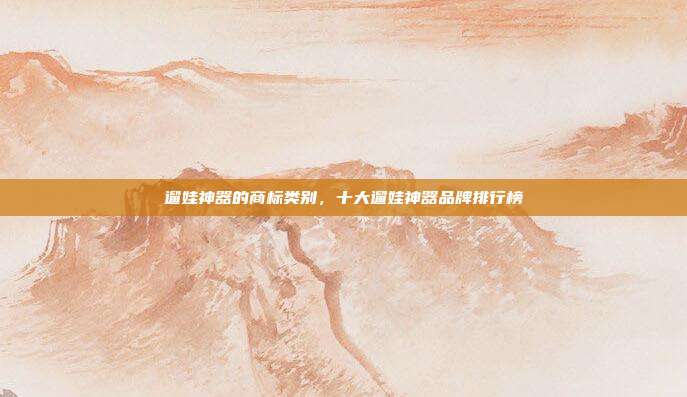 遛娃神器的商标类别，十大遛娃神器品牌排行榜