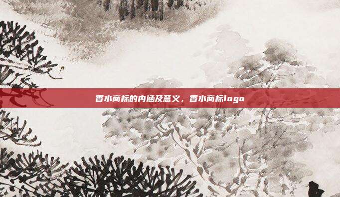 香水商标的内涵及意义，香水商标logo