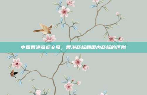 中国香港商标交易,香港商标和国内商标的区别