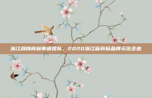 浙江阎良商标申请团队,2020浙江省商标品牌示范企业