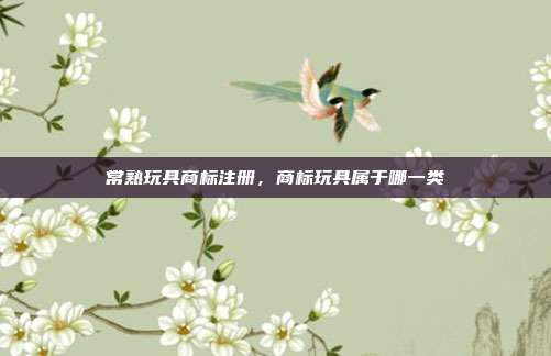 常熟玩具商标注册,商标玩具属于哪一类