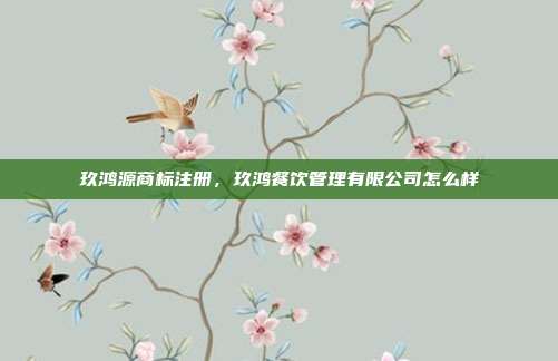 玖鸿源商标注册,玖鸿餐饮管理有限公司怎么样