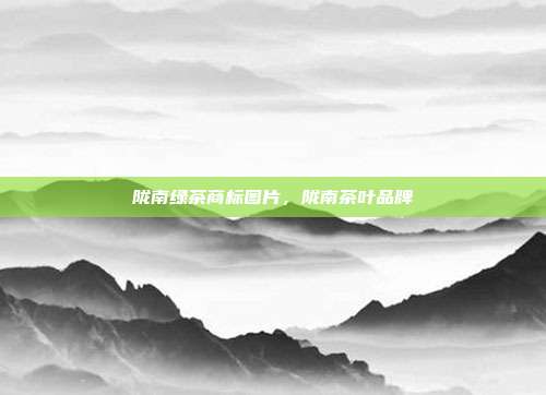 陇南绿茶商标图片,陇南茶叶品牌