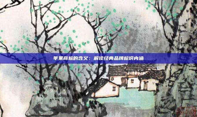 苹果商标的含义:解读经典品牌标识内涵