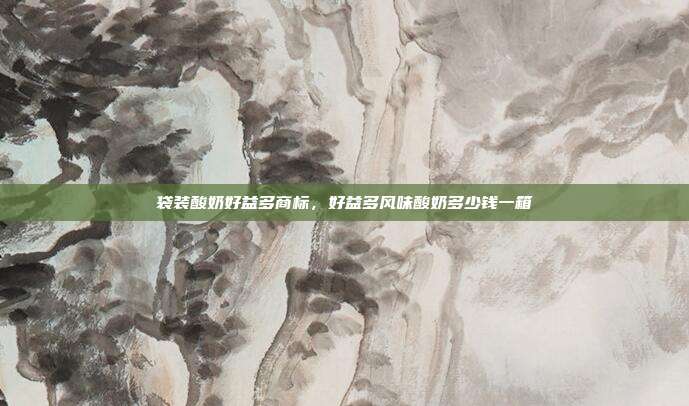 袋装酸奶好益多商标,好益多风味酸奶多少钱一箱