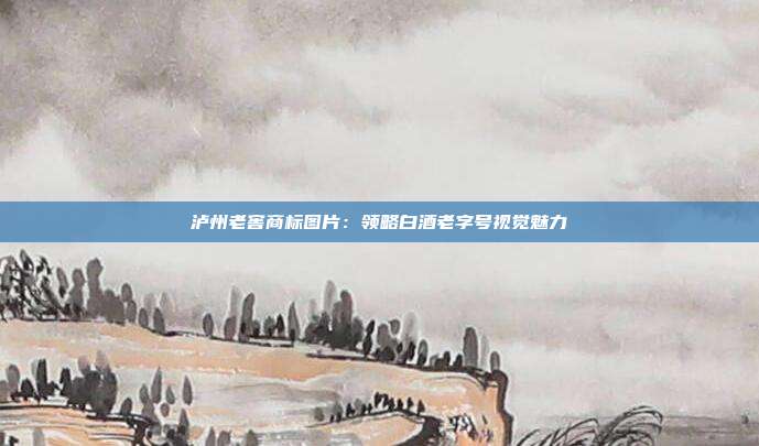 泸州老窖商标图片:领略白酒老字号视觉魅力