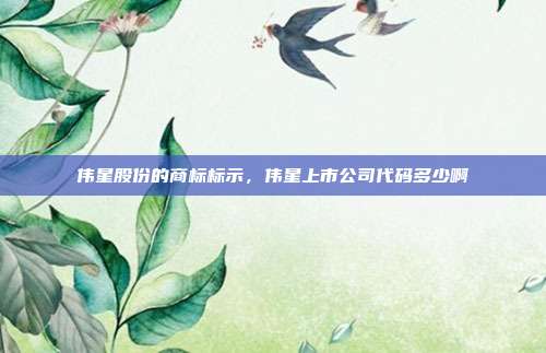 伟星股份的商标标示,伟星上市公司代码多少啊