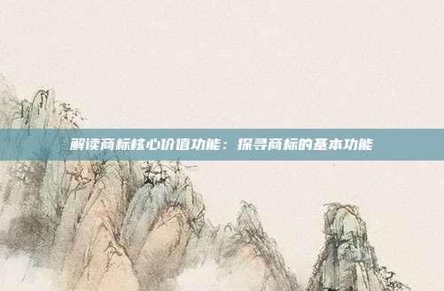 解读商标核心价值功能:探寻商标的基本功能