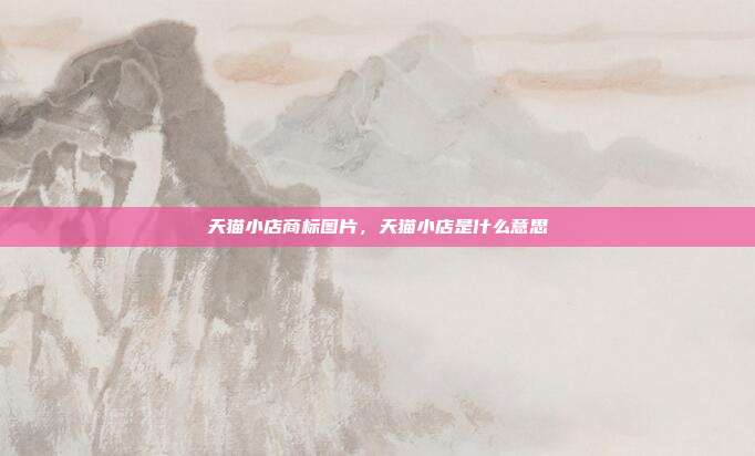 天猫小店商标图片,天猫小店是什么意思