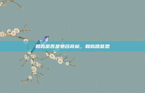 和鸣是否是驰名商标，和鸣啥意思
