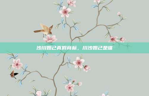 沙川妲己真假商标,川沙妲己是谁