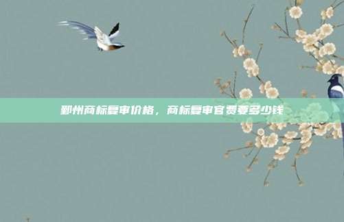鄞州商标复审价格，商标复审官费要多少钱