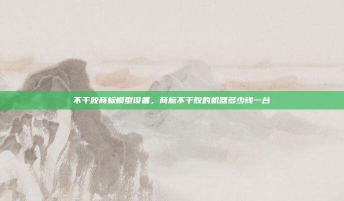 不干胶商标模型设备,商标不干胶的机器多少钱一台