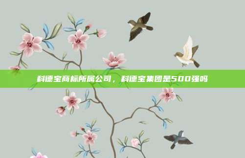 科德宝商标所属公司,科德宝集团是500强吗