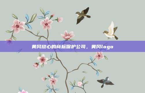 黄冈放心的商标保护公司，黄冈logo