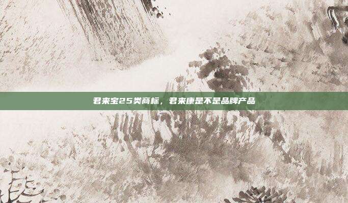 君来宝25类商标，君来康是不是品牌产品