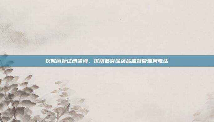 仪陇商标注册查询,仪陇县食品药品监督管理局电话