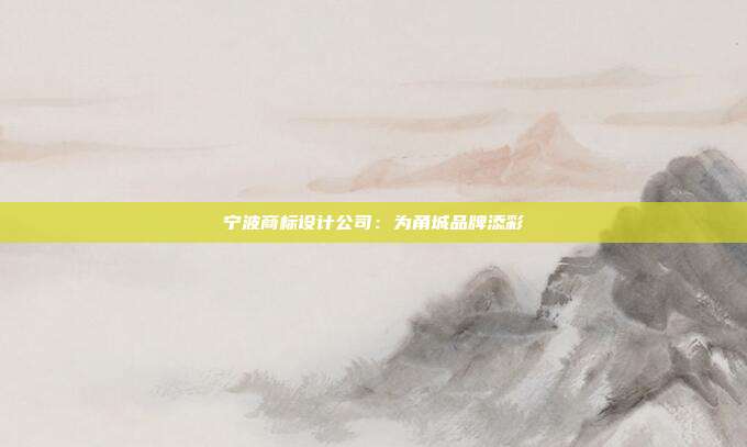 宁波商标设计公司:为甬城品牌添彩