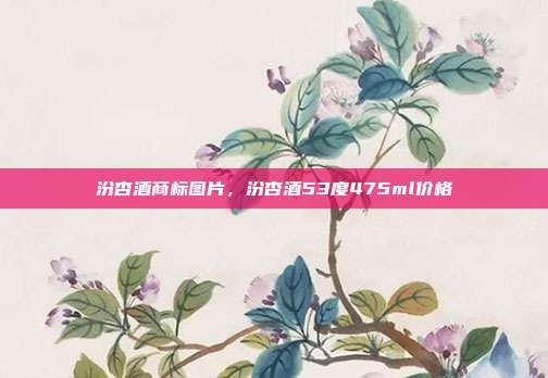 汾杏酒商标图片,汾杏酒53度475ml价格