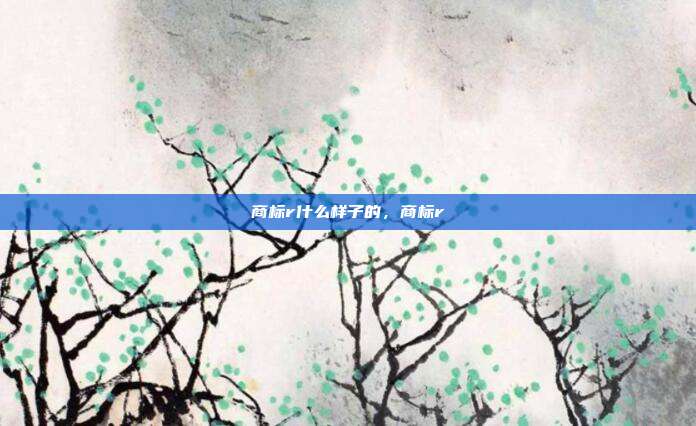 商标r什么样子的,商标r