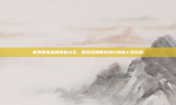 世界服装品牌商标大全,世界名牌服装排行榜前十名商标