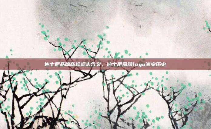 迪士尼品牌商标标志含义，迪士尼品牌logo演变历史