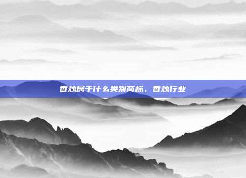 香烛属于什么类别商标,香烛行业